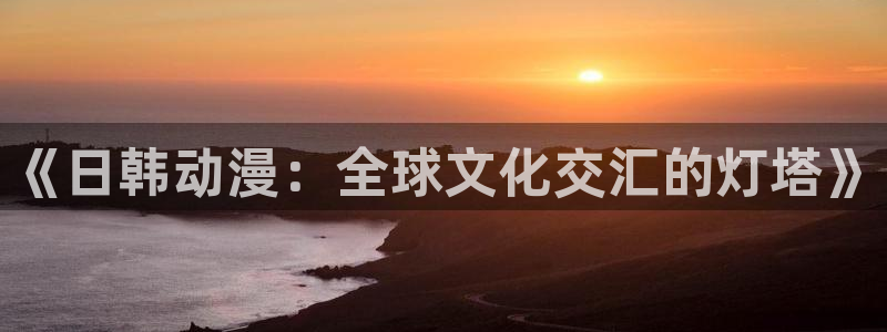 一念永恒樱花动漫免费看：《日韩动漫：全球文化交汇的灯塔》