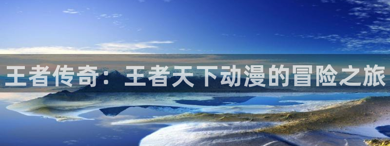 樱花动漫未删减：王者传奇：王者天下动漫的冒险之旅