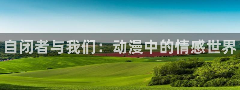 樱花动漫专注动漫网站：自闭者与我们：动漫中的情感世界